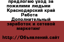 предлогаю уход за пожилими людьми  - Краснодарский край Работа » Дополнительный заработок и сетевой маркетинг   